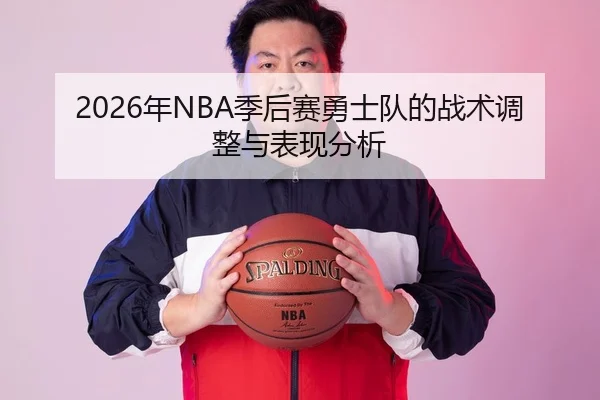 2026年NBA季后赛勇士队的战术调整与表现分析