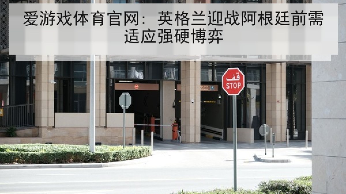 爱游戏体育官网: 英格兰迎战阿根廷前需适应强硬博弈
