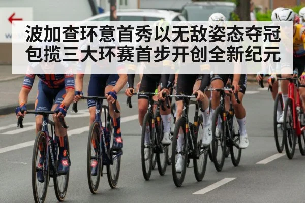 波加查环意首秀以无敌姿态夺冠包揽三大环赛首步开创全新纪元